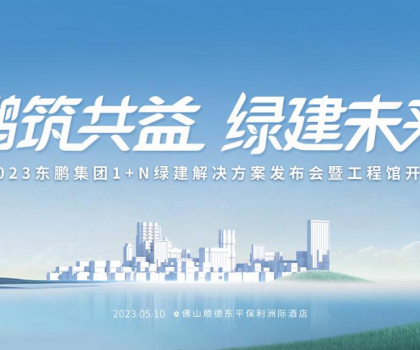 鵬筑共益 綠建未來｜東鵬集團(tuán)1+N綠建解決方案發(fā)布會(huì)暨工程館開幕即將舉辦