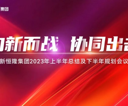 向新而戰(zhàn)·協(xié)同出擊 ｜新恒隆集團(tuán)2023年中總結(jié)規(guī)劃會暨第六屆好聲音大賽成功舉辦