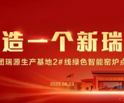 “再造一個(gè)新瑞陽(yáng)” ——瑞陽(yáng)集團(tuán)瑞源基地首期2#全新數(shù)智節(jié)能寬體窯生產(chǎn)線點(diǎn)火儀式圓滿舉行！