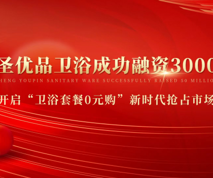 資本狂灑3000萬(wàn)，助力小圣優(yōu)品衛(wèi)浴0元購(gòu)新模式