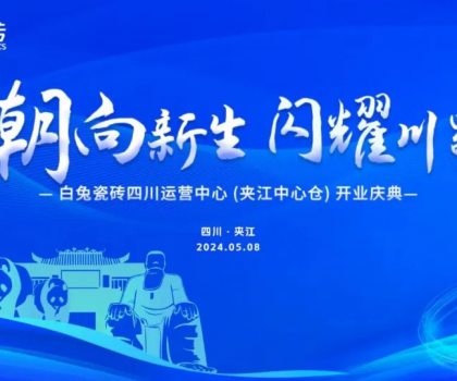 3000㎡！白兔瓷磚四川運營中心（夾江）盛大開業(yè)